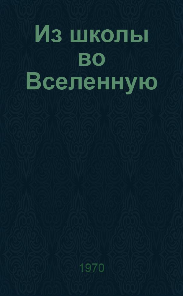 Из школы во Вселенную : Сборник : Для сред. и ст. школьного возраста