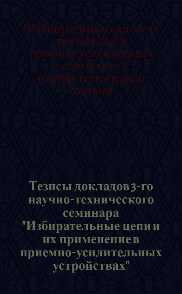 Тезисы докладов 3-го научно-технического семинара "Избирательные цепи и их применение в приемно-усилительных устройствах"