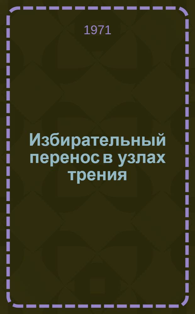 Избирательный перенос в узлах трения : Материалы семинара. 25-26 марта 1971 г.