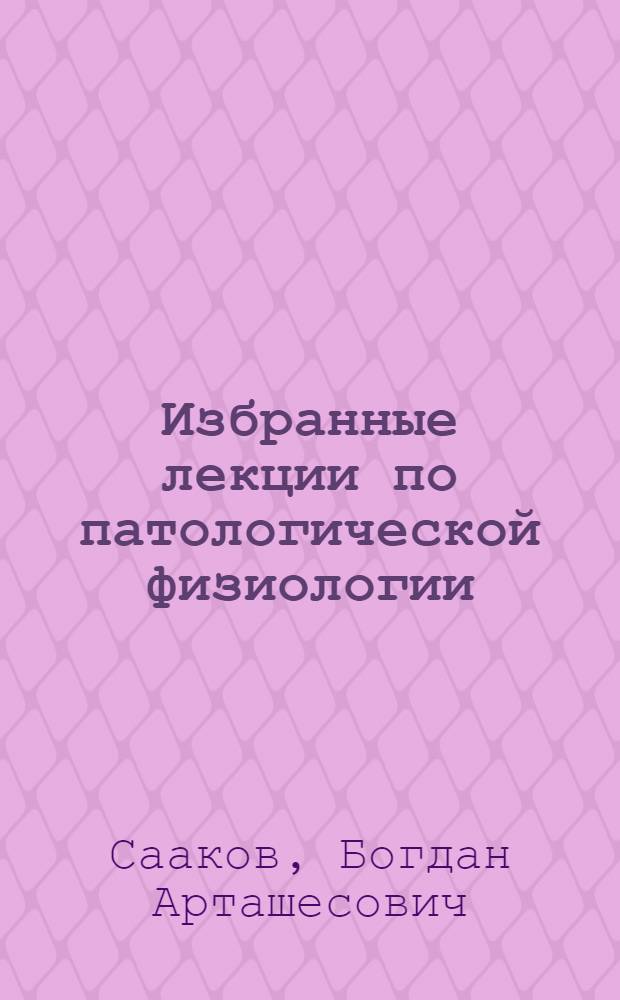 Избранные лекции по патологической физиологии : Вып. 1-. Вып. 6 : Лучевая болезнь