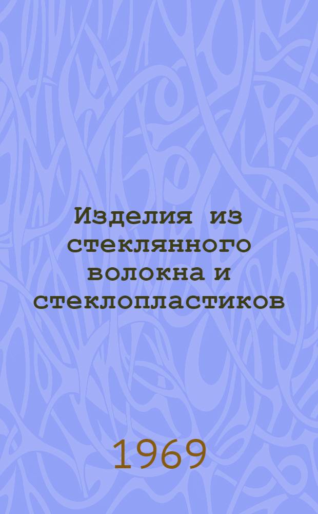 Изделия из стеклянного волокна и стеклопластиков : (Сборник гос. стандартов и техн. условий). Ч. 2. Вып. 1