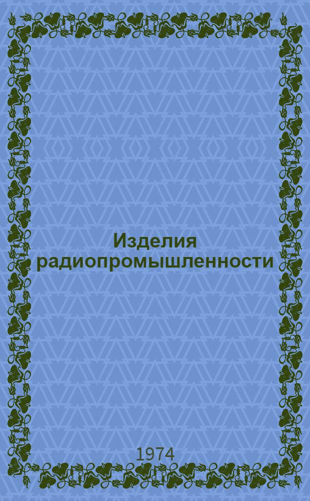 Изделия радиопромышленности : Каталог. Т. 3. Прил. : Дополнение
