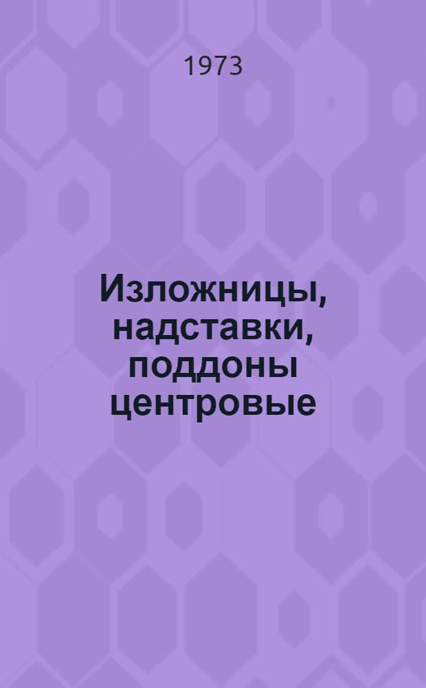 Изложницы, надставки, поддоны центровые : (Конструкции, характеристики). Кн. 1 : Изложницы