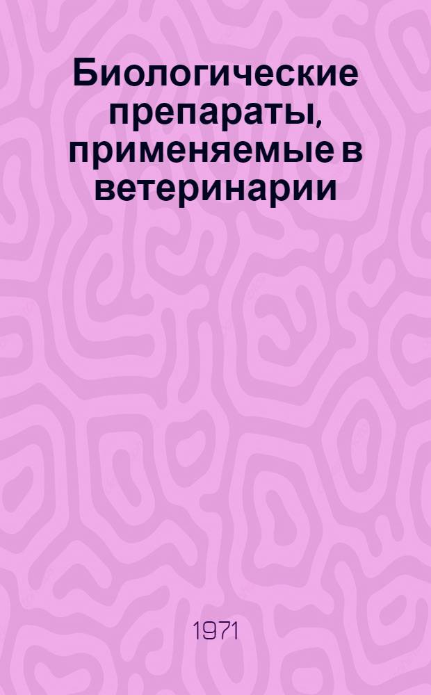 Биологические препараты, применяемые в ветеринарии : Пособие для студентов вет. ин-тов и фак