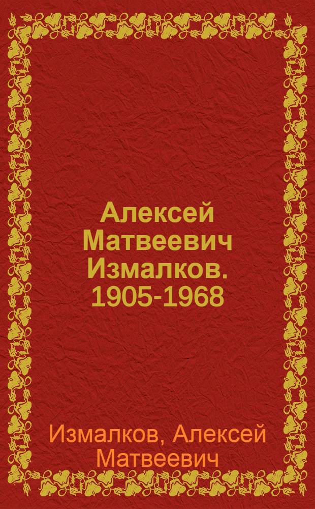 Алексей Матвеевич Измалков. 1905-1968 : Каталог выставки произведений