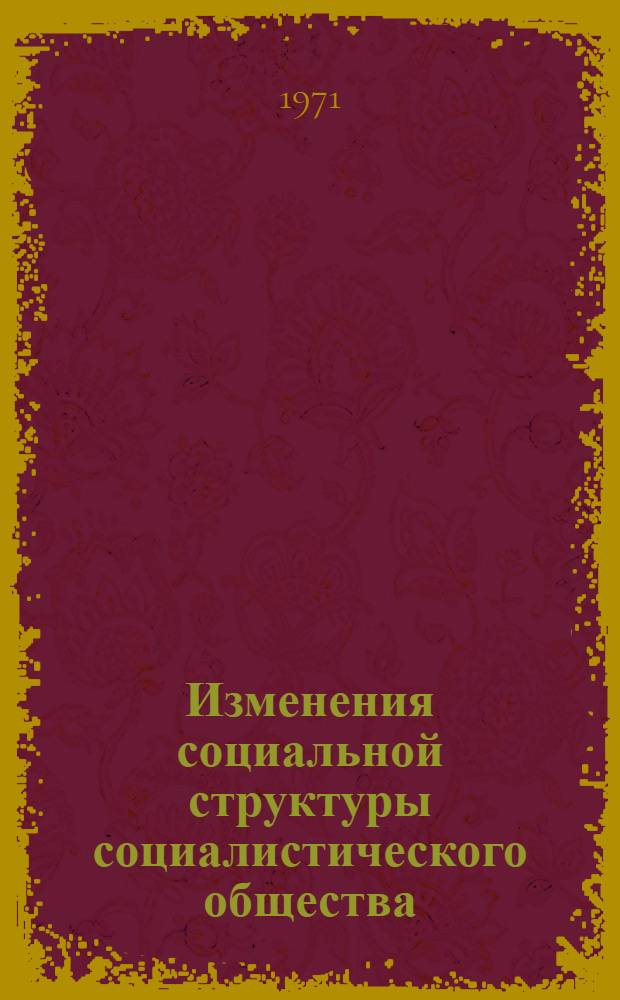 Изменения социальной структуры социалистического общества : (На примере ЛатвССР) : Материалы ко второй всесоюз. науч. конф