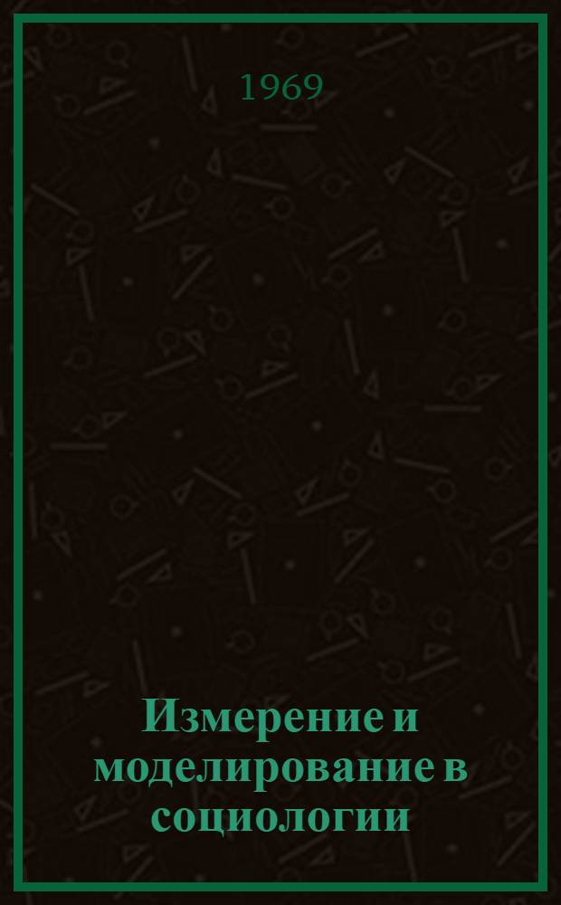 Измерение и моделирование в социологии : (Вопросы методики, организации и техники социол. исследований) : Сборник статей