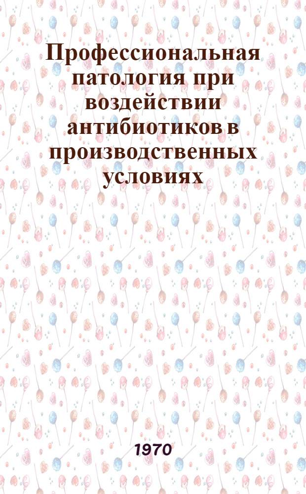 Профессиональная патология при воздействии антибиотиков в производственных условиях : (Олеандомицин, нистатин, гризеофульвин, тетрациклин, биовит) : Автореф. дис. на соискание учен. степени д-ра мед. наук : (756)