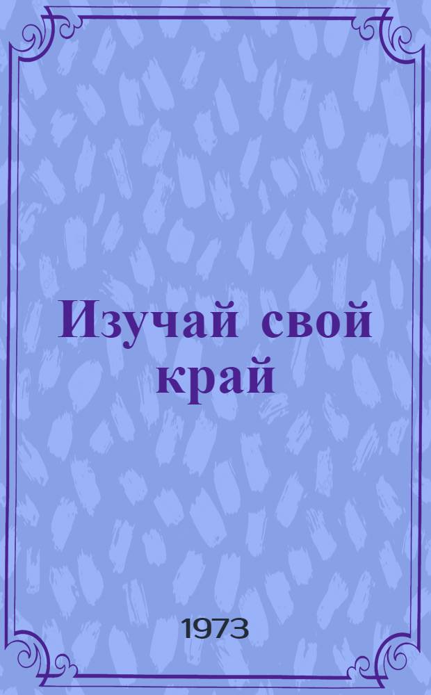 Изучай свой край : Некоторые вопросы школьного краеведения : Сборник статей