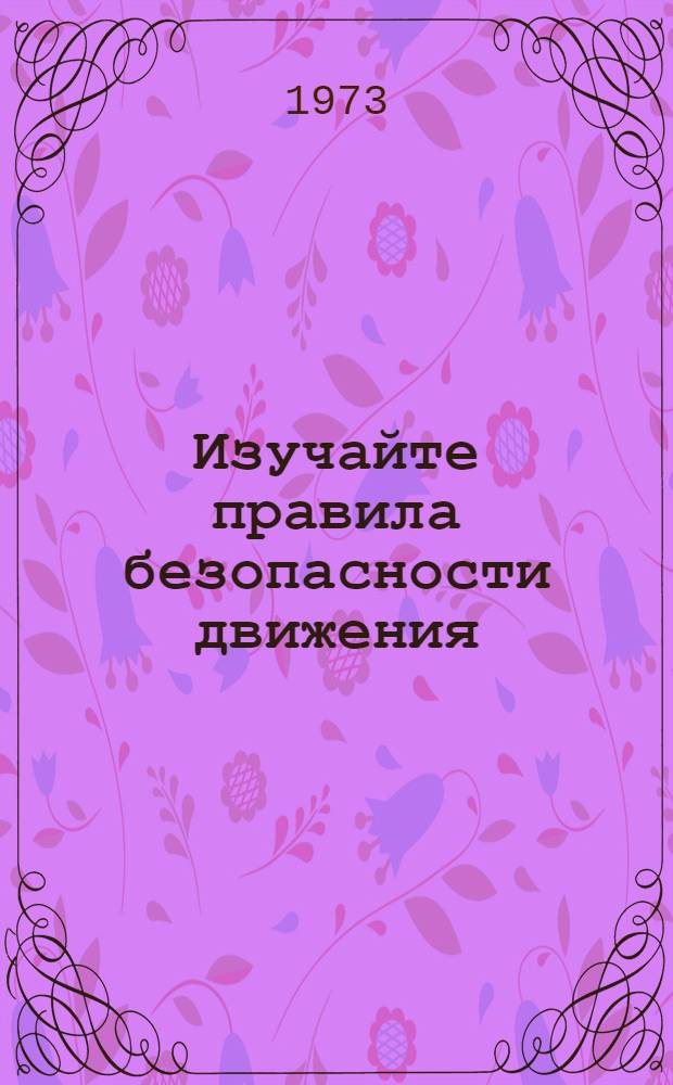 Изучайте правила безопасности движения : Сборник материалов для проведения занятий с учащимися 1-8 кл. по изучению правил уличного движения : (В помощь учителям нач. классов и классным руководителям школ)