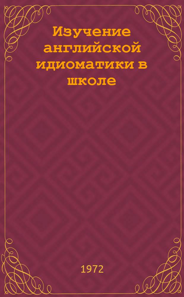 Изучение английской идиоматики в школе : Пособие для ст. классов сред. школы
