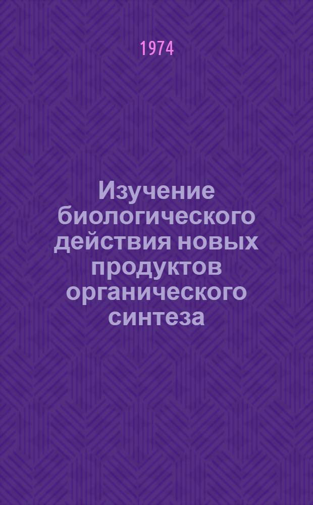 Изучение биологического действия новых продуктов органического синтеза : Сборник статей