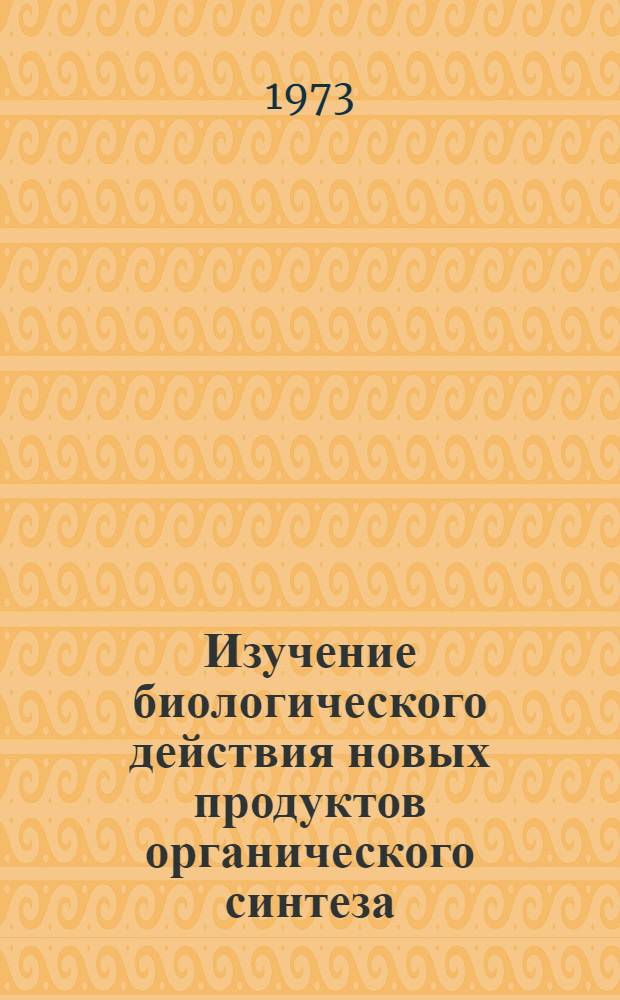 Изучение биологического действия новых продуктов органического синтеза : Сборник статей