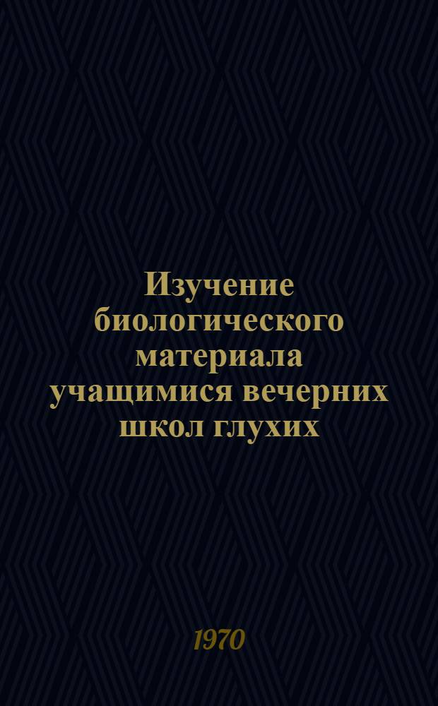 Изучение биологического материала учащимися вечерних школ глухих : Метод. пособие