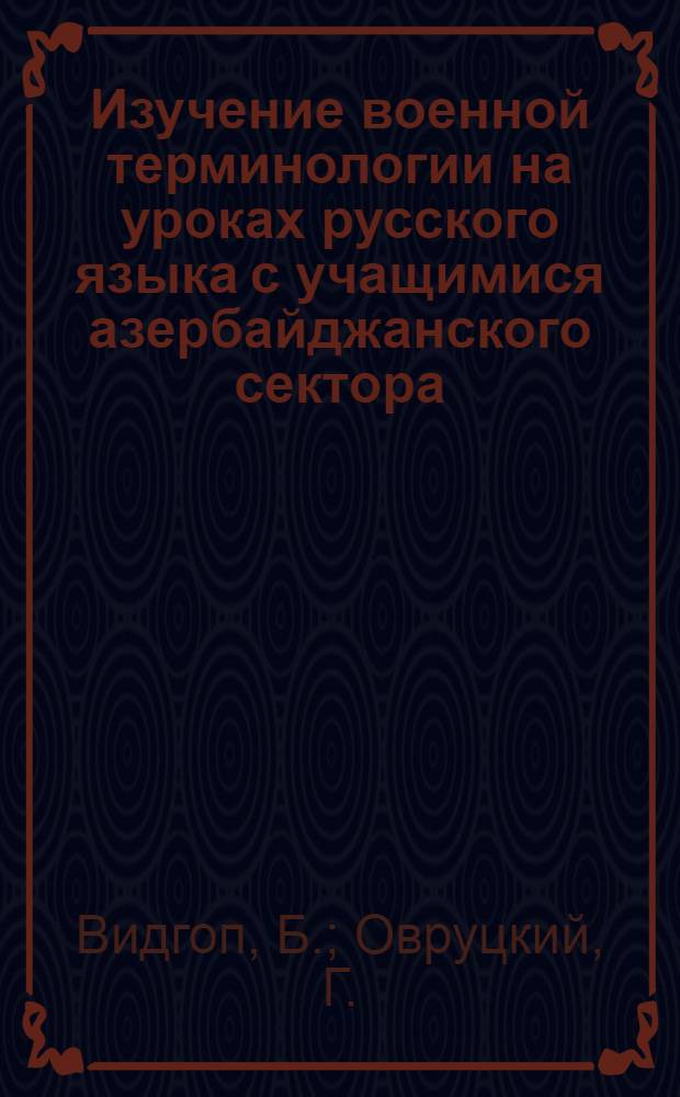 Изучение военной терминологии на уроках русского языка с учащимися азербайджанского сектора : (Метод. пособие)