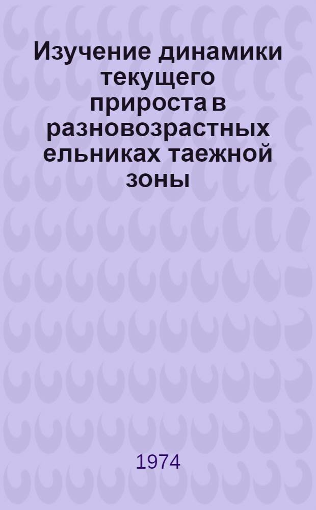 Изучение динамики текущего прироста в разновозрастных ельниках таежной зоны : Метод. рекомендации