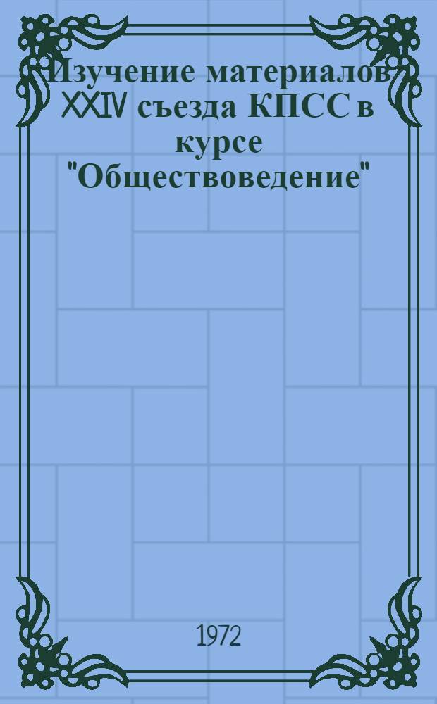 Изучение материалов XXIV съезда КПСС в курсе "Обществоведение" : Метод. письмо