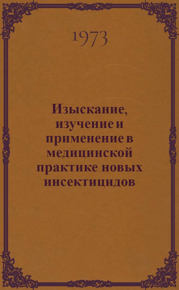 Изыскание, изучение и применение в медицинской практике новых инсектицидов : Тезисы докл. всесоюз. конф. г. Москва. 2324 окт. 1973 г