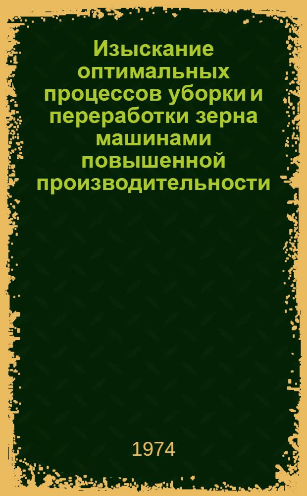 Изыскание оптимальных процессов уборки и переработки зерна машинами повышенной производительности : Сборник статей