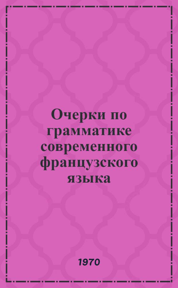 Очерки по грамматике современного французского языка : Для ин-тов и фак. иностр. яз