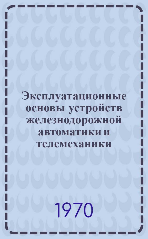 Эксплуатационные основы устройств железнодорожной автоматики и телемеханики : Учебник для вузов ж.-д. транспорта