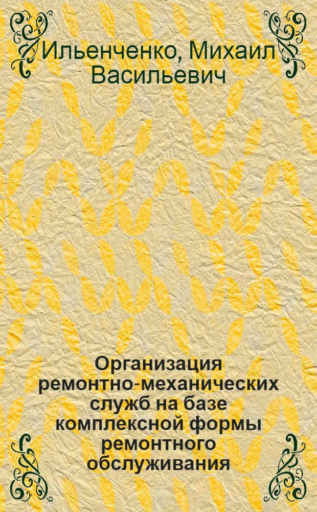 Организация ремонтно-механических служб на базе комплексной формы ремонтного обслуживания : Из опыта киев. з-да "Реле и автоматика"
