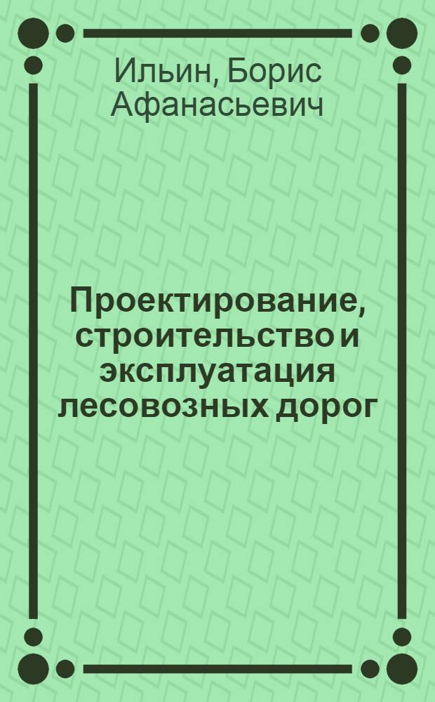 Проектирование, строительство и эксплуатация лесовозных дорог : Учебник для лесотехн. специальностей вузов