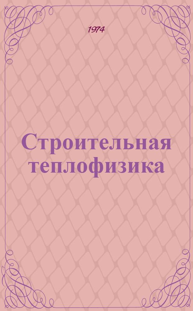 Строительная теплофизика : Ограждающие конструкции и микроклимат зданий : Учеб. пособие для инж.-строит. вузов и фак.