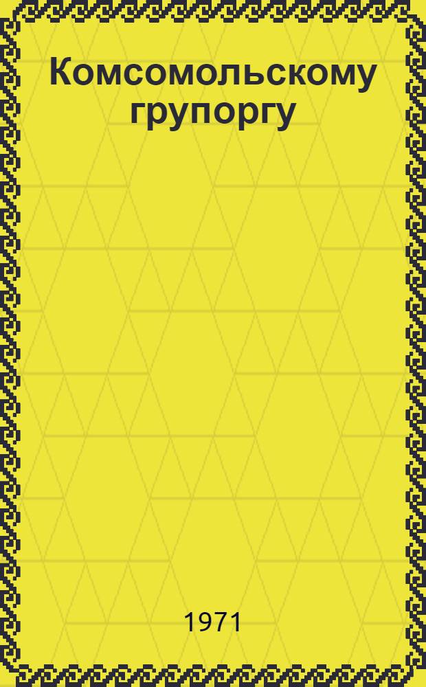 Комсомольскому групоргу