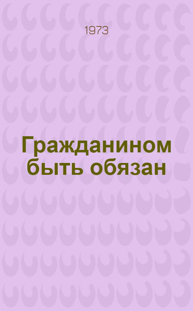 Гражданином быть обязан : (О некоторых вопросах свободы и ответственности молодежи)