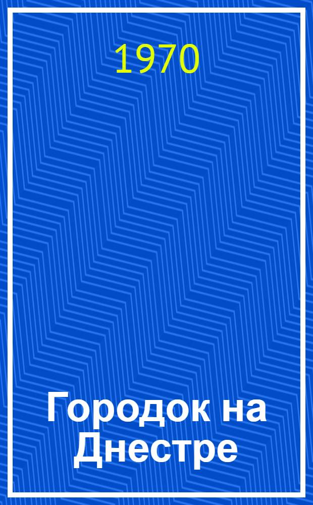 Городок на Днестре : Повесть