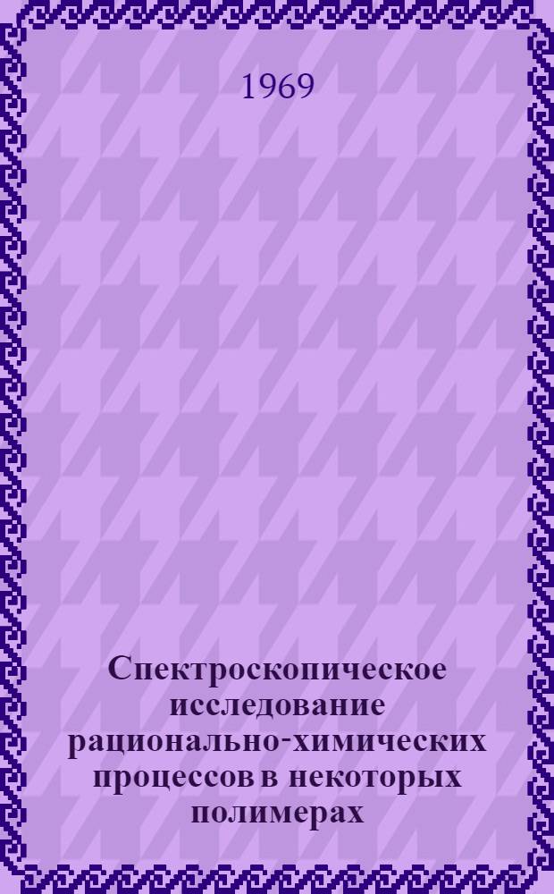 Спектроскопическое исследование рационально-химических процессов в некоторых полимерах : Автореф. дис. на соискание учен. степени канд. хим. наук : (02.075)