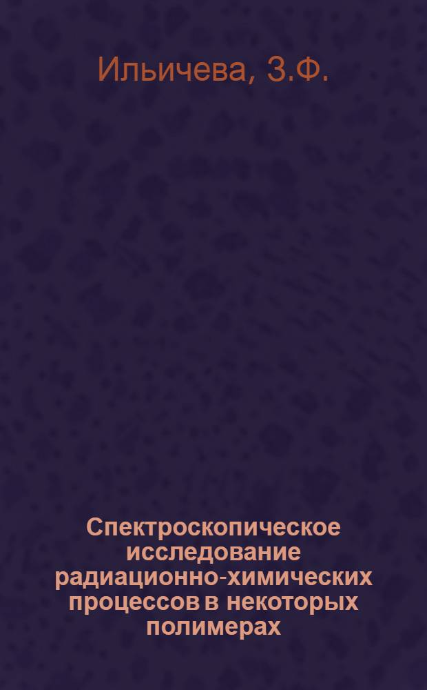 Спектроскопическое исследование радиационно-химических процессов в некоторых полимерах : Автореф. дис. на соискание учен. степени канд. хим. наук : (02.075)