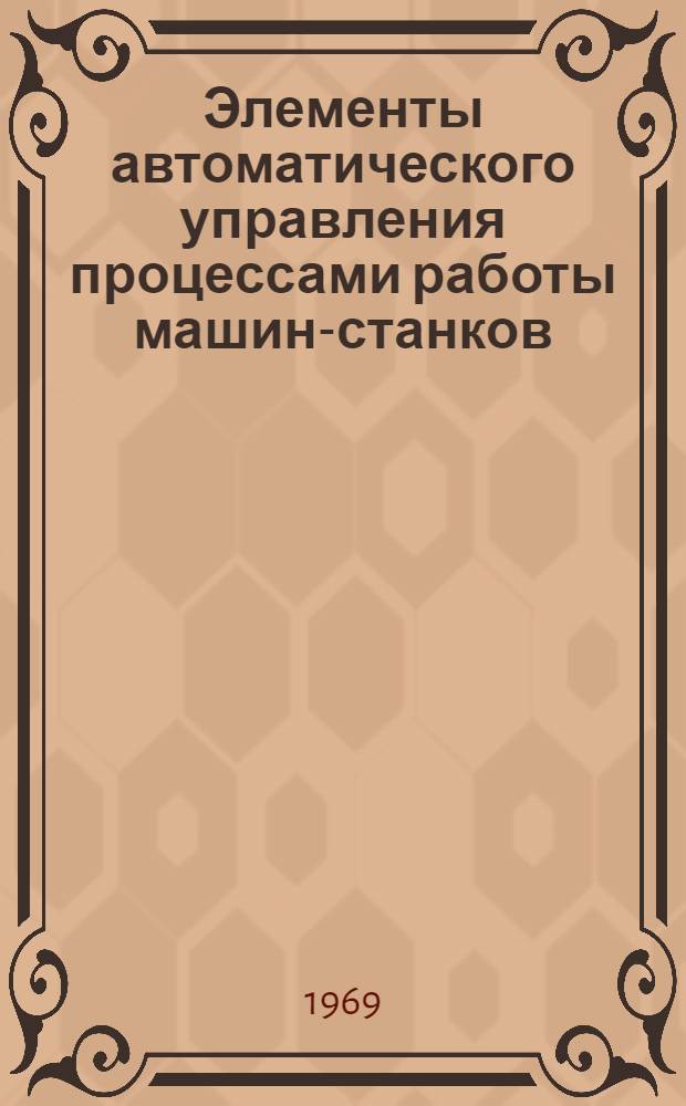 Элементы автоматического управления процессами работы машин-станков : Учеб. пособие [В 2 ч.] Ч. 1. Ч. 1 : Структура машин и систем управления ; Статика систем и динамика их элементов