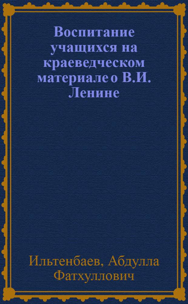 Воспитание учащихся на краеведческом материале о В.И. Ленине : (Из опыта работы нац. школ Башк. АССР)