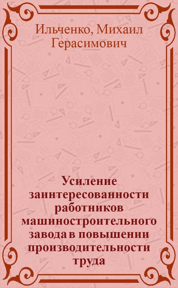 Усиление заинтересованности работников машиностроительного завода в повышении производительности труда : (Опыт работы Кременчуг. автомоб. з-да по примеру Щекин. хим. комбината)