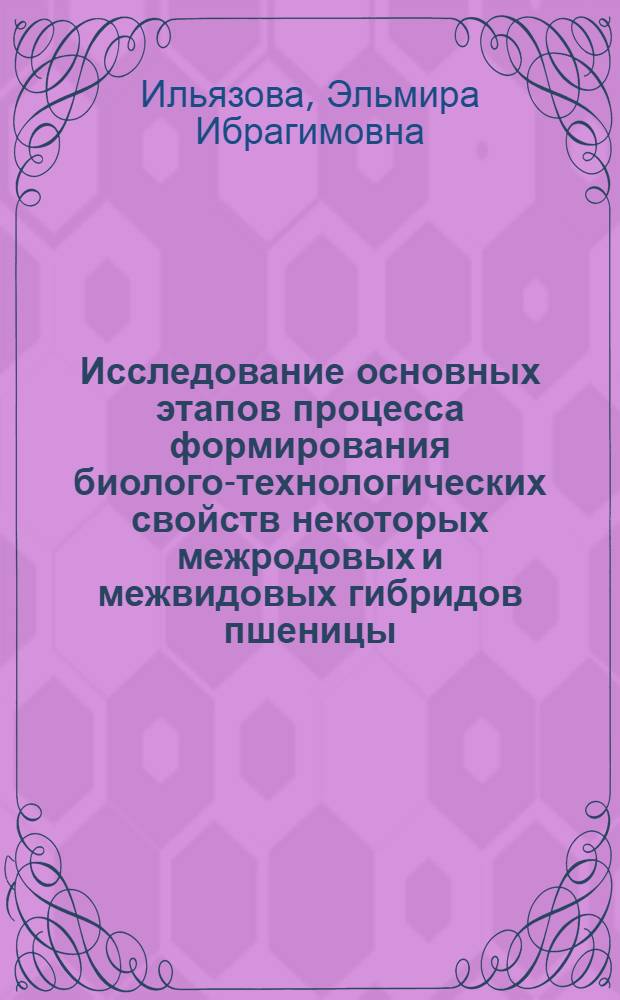 Исследование основных этапов процесса формирования биолого-технологических свойств некоторых межродовых и межвидовых гибридов пшеницы : Автореф. дис. на соискание учен. степени канд. биол. наук
