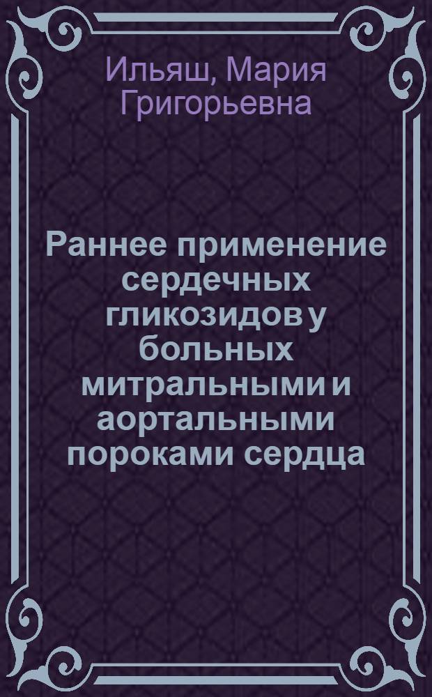 Раннее применение сердечных гликозидов у больных митральными и аортальными пороками сердца : Автореф. дис. на соискание учен. степени канд. мед. наук : (754)