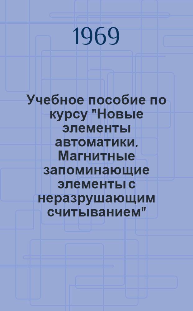 Учебное пособие по курсу "Новые элементы автоматики. Магнитные запоминающие элементы с неразрушающим считыванием"