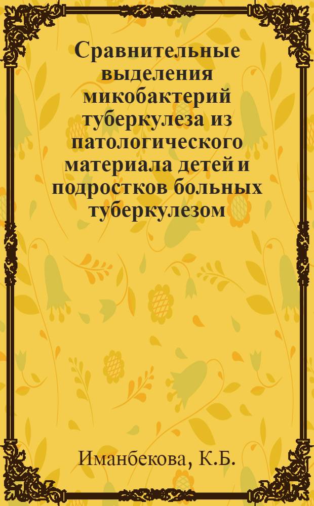 Сравнительные выделения микобактерий туберкулеза из патологического материала детей и подростков больных туберкулезом : Автореф. дис. на соискание учен. степени канд. мед. наук : (776)