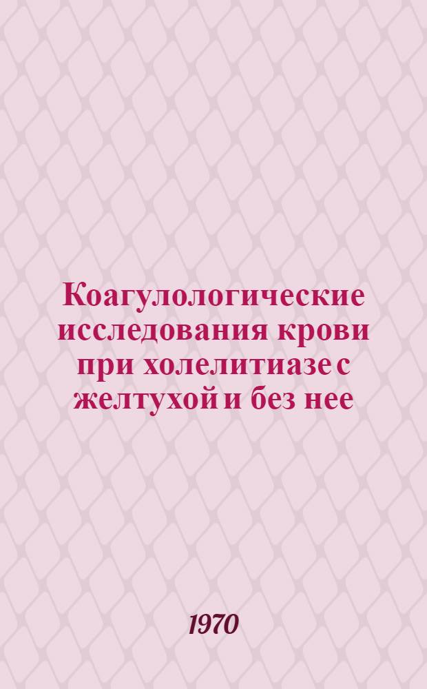Коагулологические исследования крови при холелитиазе с желтухой и без нее : Автореф. дис. на соискание учен. степени канд. мед. наук : (14.777)