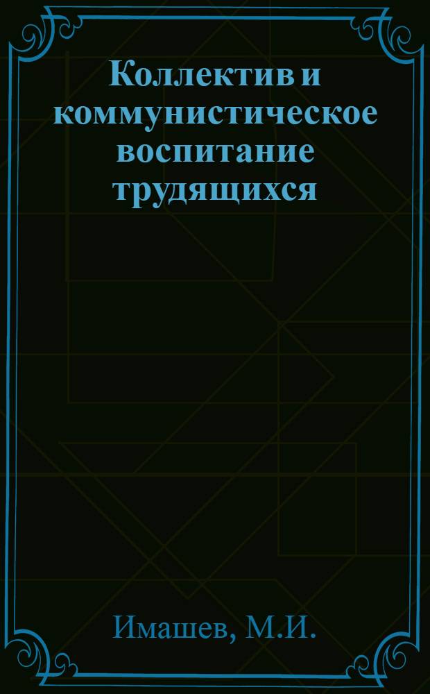Коллектив и коммунистическое воспитание трудящихся