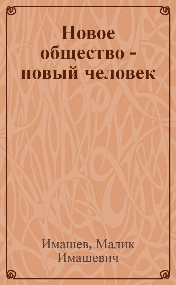 Новое общество - новый человек : (Очерки теории и практики воспитания нового человека)