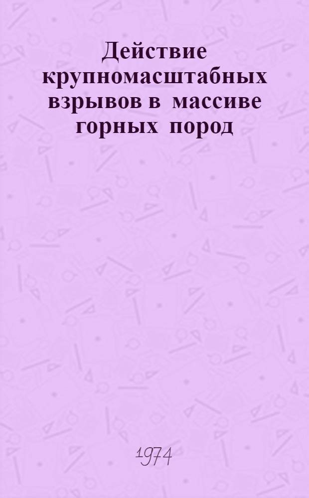 Действие крупномасштабных взрывов в массиве горных пород : [В 2 ч. Ч. 1
