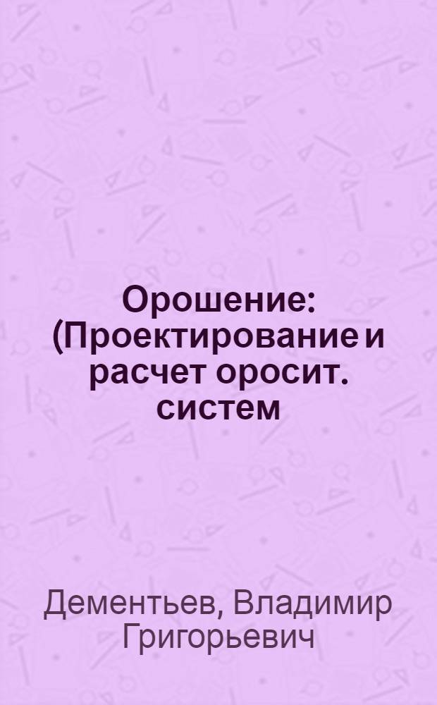 Орошение : (Проектирование и расчет оросит. систем) : Курс лекций : Ч. 1-