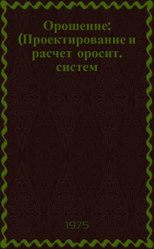 Орошение : (Проектирование и расчет оросит. систем) Курс лекций Ч. 1-. Ч. 3 : Техника полива сельскохозяйственных культур