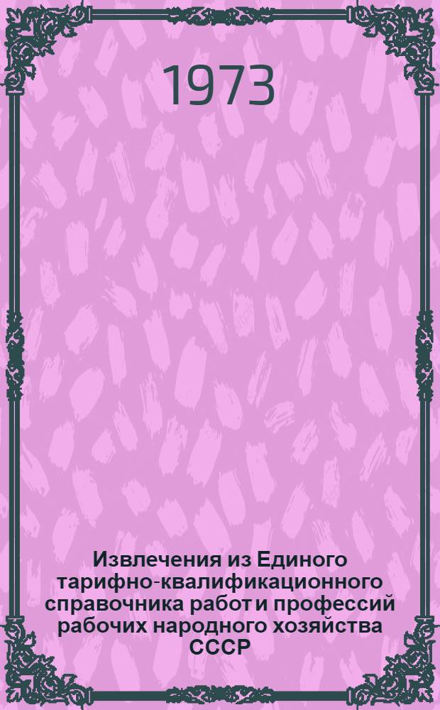 Извлечения из Единого тарифно-квалификационного справочника работ и профессий рабочих народного хозяйства СССР : [В 6 сб.] Сб. 1-. Сб. 1