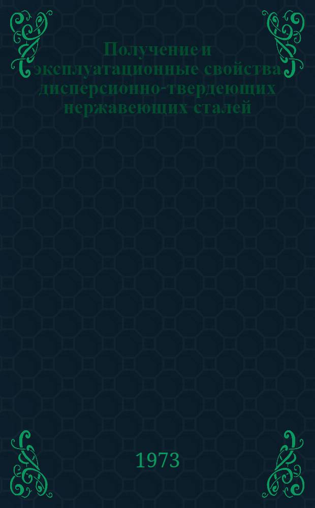 Получение и эксплуатационные свойства дисперсионно-твердеющих нержавеющих сталей : Обзор Ч. 1-. Ч. 1
