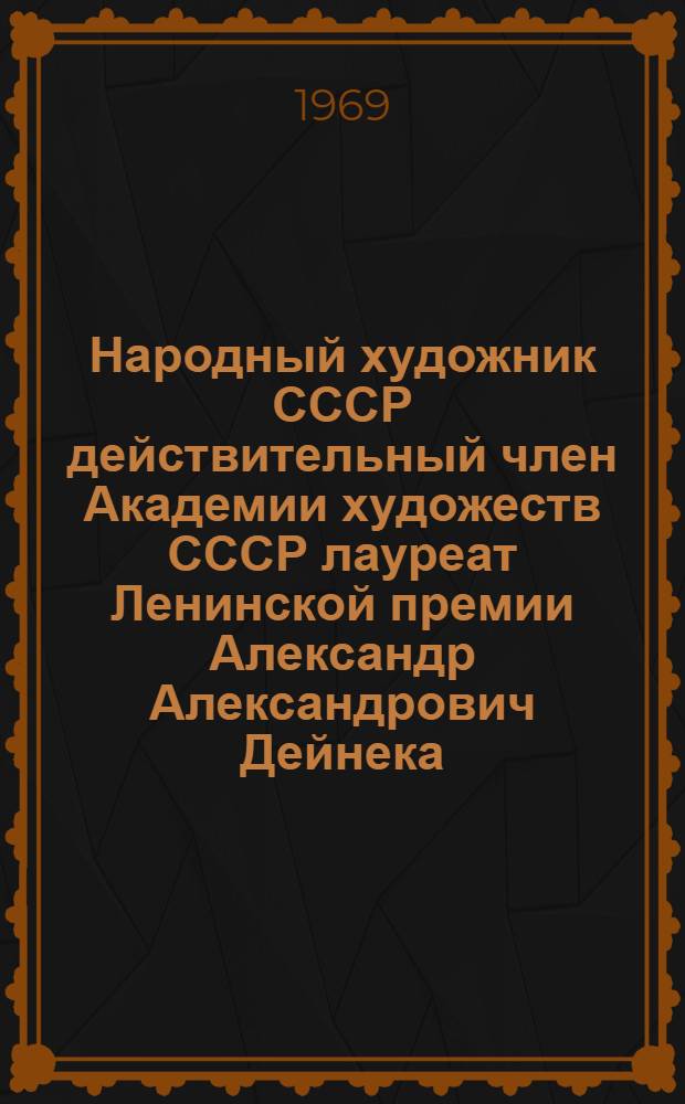 Народный художник СССР действительный член Академии художеств СССР лауреат Ленинской премии Александр Александрович Дейнека. Выставка произведений : Каталог