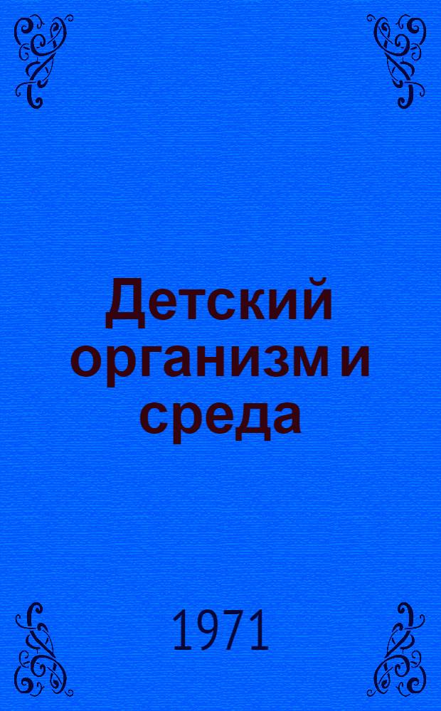 Детский организм и среда : Материалы Второй науч.-метод. конф. преподавателей школьной и дошкольной гигиены. 31 мая - 2 июня 1971 г